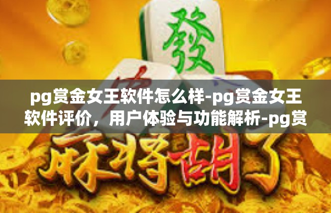 pg赏金女王软件怎么样-pg赏金女王软件评价，用户体验与功能解析-pg赏金女王软件怎么样