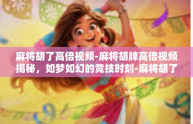 麻将胡了高倍视频-麻将胡牌高倍视频揭秘，如梦如幻的竞技时刻-麻将胡了高倍视频