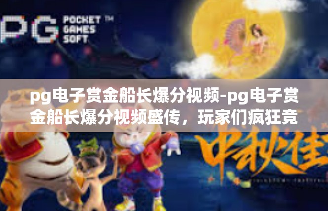 pg电子赏金船长爆分视频-pg电子赏金船长爆分视频盛传，玩家们疯狂竞速与飙分-pg电子赏金船长爆分视频