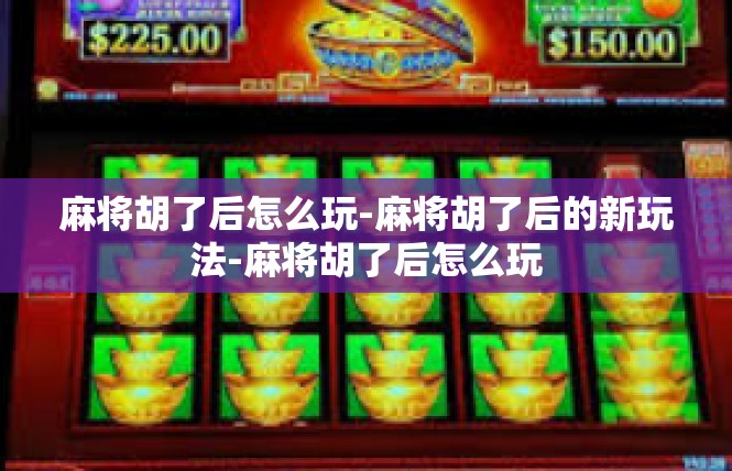 麻将胡了后怎么玩-麻将胡了后的新玩法-麻将胡了后怎么玩