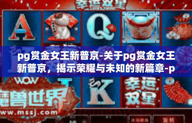 pg赏金女王新普京-关于pg赏金女王新普京，揭示荣耀与未知的新篇章-pg赏金女王新普京