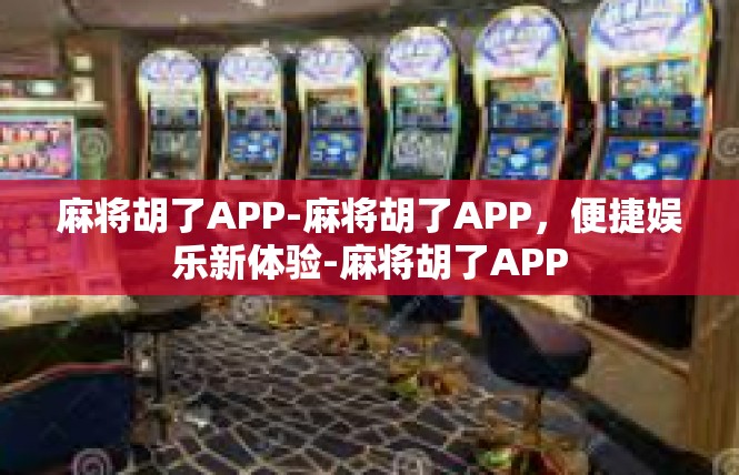麻将胡了APP-麻将胡了APP，便捷娱乐新体验-麻将胡了APP