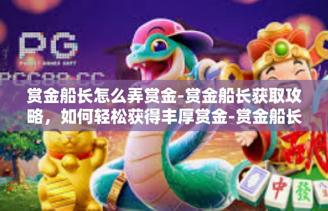 赏金船长怎么弄赏金-赏金船长获取攻略，如何轻松获得丰厚赏金-赏金船长怎么弄赏金
