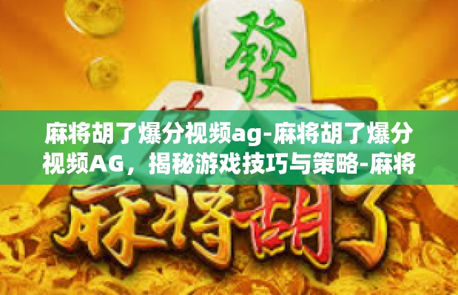 麻将胡了爆分视频ag-麻将胡了爆分视频AG，揭秘游戏技巧与策略-麻将胡了爆分视频ag