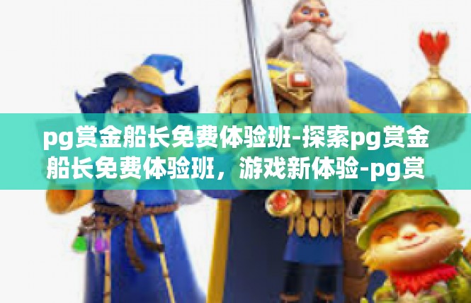 pg赏金船长免费体验班-探索pg赏金船长免费体验班，游戏新体验-pg赏金船长免费体验班