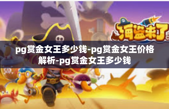 pg赏金女王多少钱-pg赏金女王价格解析-pg赏金女王多少钱