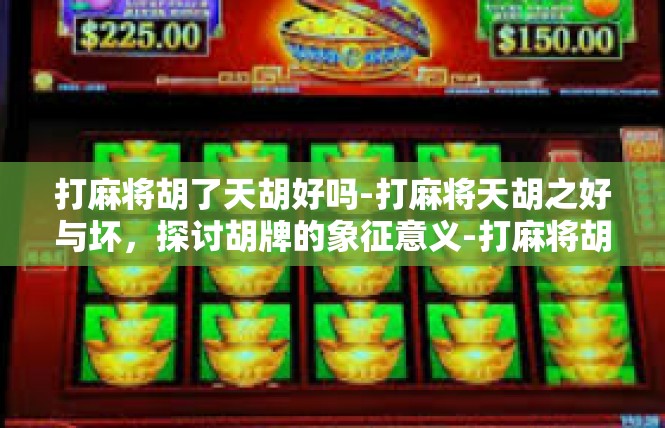 打麻将胡了天胡好吗-打麻将天胡之好与坏，探讨胡牌的象征意义-打麻将胡了天胡好吗