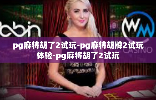 pg麻将胡了2试玩-pg麻将胡牌2试玩体验-pg麻将胡了2试玩