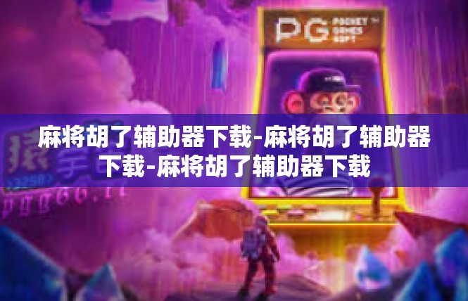 麻将胡了辅助器下载-麻将胡了辅助器下载-麻将胡了辅助器下载