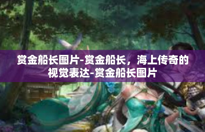 赏金船长图片-赏金船长，海上传奇的视觉表达-赏金船长图片