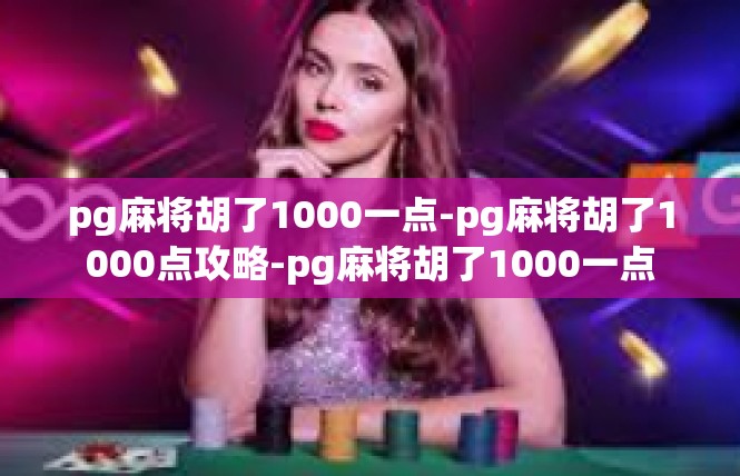 pg麻将胡了1000一点-pg麻将胡了1000点攻略-pg麻将胡了1000一点
