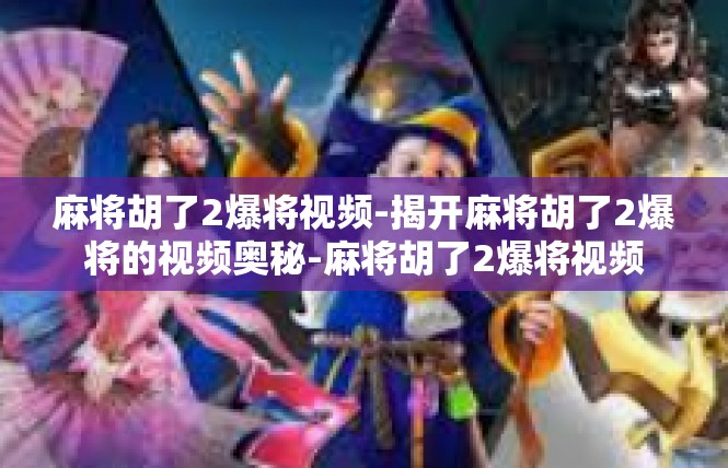 麻将胡了2爆将视频-揭开麻将胡了2爆将的视频奥秘-麻将胡了2爆将视频