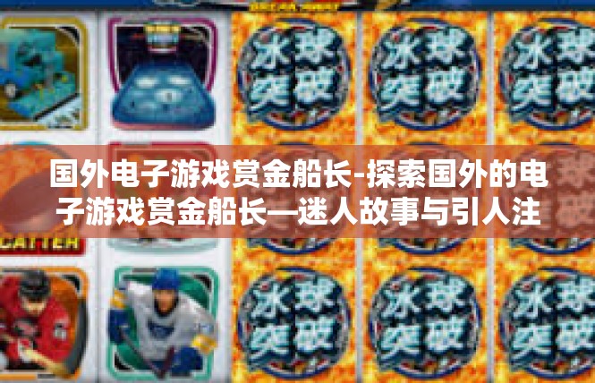 国外电子游戏赏金船长-探索国外的电子游戏赏金船长—迷人故事与引人注目的影响力-国外电子游戏赏金船长