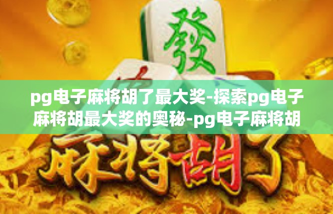 pg电子麻将胡了最大奖-探索pg电子麻将胡最大奖的奥秘-pg电子麻将胡了最大奖