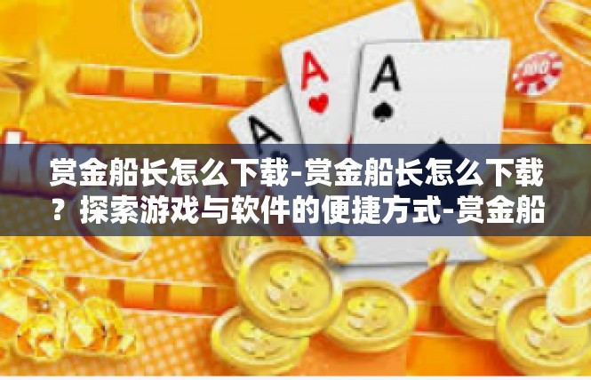 赏金船长怎么下载-赏金船长怎么下载？探索游戏与软件的便捷方式-赏金船长怎么下载