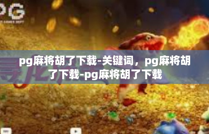 pg麻将胡了下载-关键词，pg麻将胡了下载-pg麻将胡了下载
