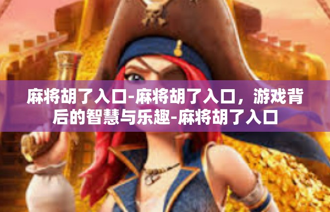 麻将胡了入口-麻将胡了入口，游戏背后的智慧与乐趣-麻将胡了入口