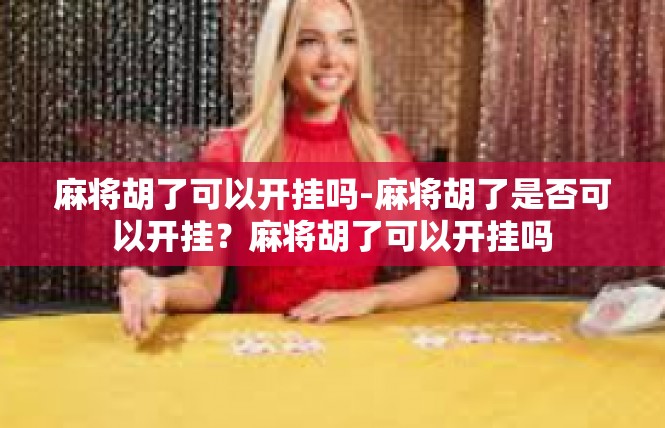 麻将胡了可以开挂吗-麻将胡了是否可以开挂？麻将胡了可以开挂吗