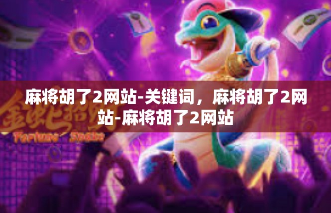 麻将胡了2网站-关键词，麻将胡了2网站-麻将胡了2网站