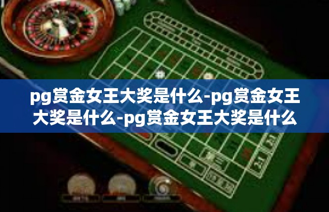 pg赏金女王大奖是什么-pg赏金女王大奖是什么-pg赏金女王大奖是什么