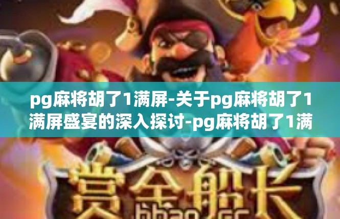 pg麻将胡了1满屏-关于pg麻将胡了1满屏盛宴的深入探讨-pg麻将胡了1满屏