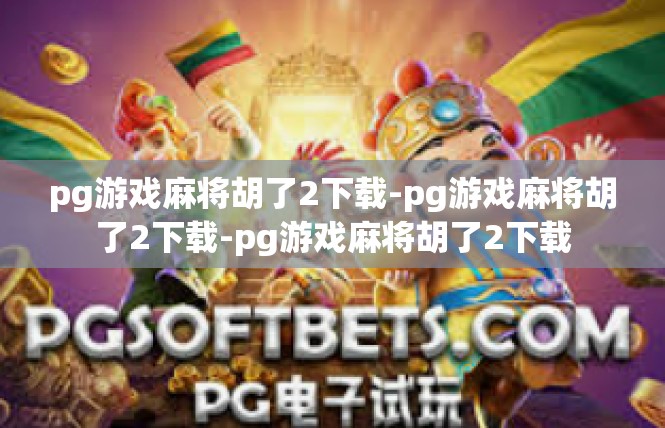 pg游戏麻将胡了2下载-pg游戏麻将胡了2下载-pg游戏麻将胡了2下载