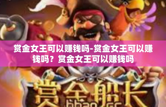 赏金女王可以赚钱吗-赏金女王可以赚钱吗？赏金女王可以赚钱吗