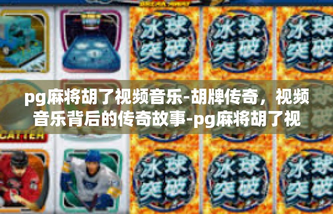 pg麻将胡了视频音乐-胡牌传奇，视频音乐背后的传奇故事-pg麻将胡了视频音乐