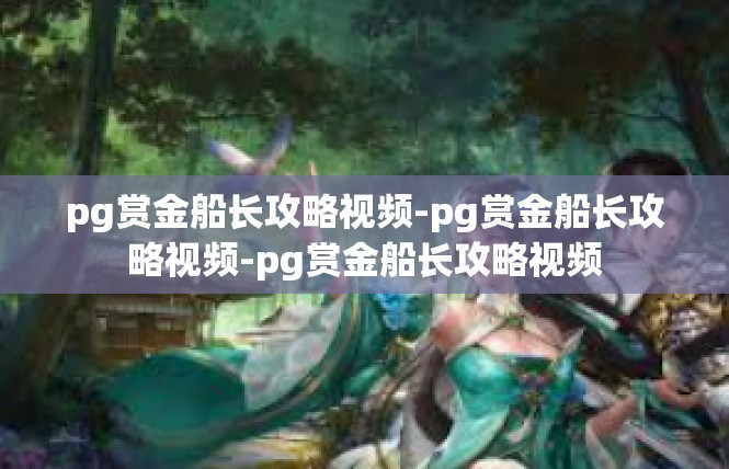 pg赏金船长攻略视频-pg赏金船长攻略视频-pg赏金船长攻略视频