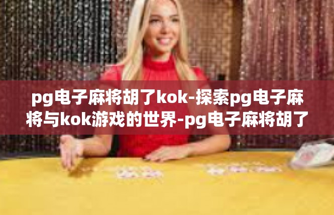 pg电子麻将胡了kok-探索pg电子麻将与kok游戏的世界-pg电子麻将胡了kok