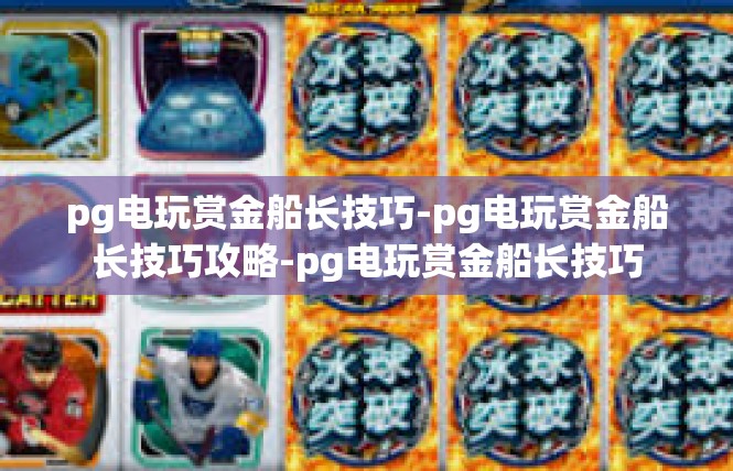 pg电玩赏金船长技巧-pg电玩赏金船长技巧攻略-pg电玩赏金船长技巧