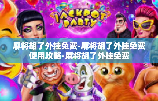麻将胡了外挂免费-麻将胡了外挂免费使用攻略-麻将胡了外挂免费