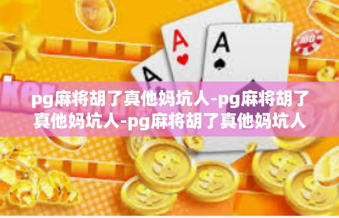 pg麻将胡了真他妈坑人-pg麻将胡了真他妈坑人-pg麻将胡了真他妈坑人