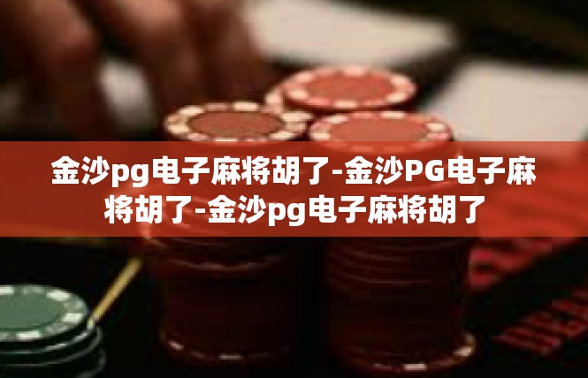 金沙pg电子麻将胡了-金沙PG电子麻将胡了-金沙pg电子麻将胡了