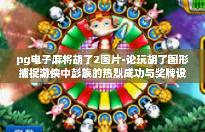 pg电子麻将胡了2图片-论玩胡了图形捕捉游侠中彭族的热烈成功与奖牌设计理念-pg电子麻将胡了2图片