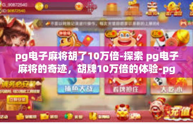 pg电子麻将胡了10万倍-探索 pg电子麻将的奇迹，胡牌10万倍的体验-pg电子麻将胡了10万倍