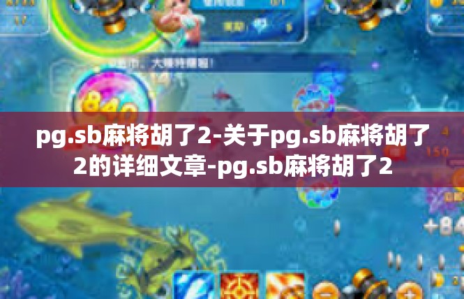pg.sb麻将胡了2-关于pg.sb麻将胡了2的详细文章-pg.sb麻将胡了2