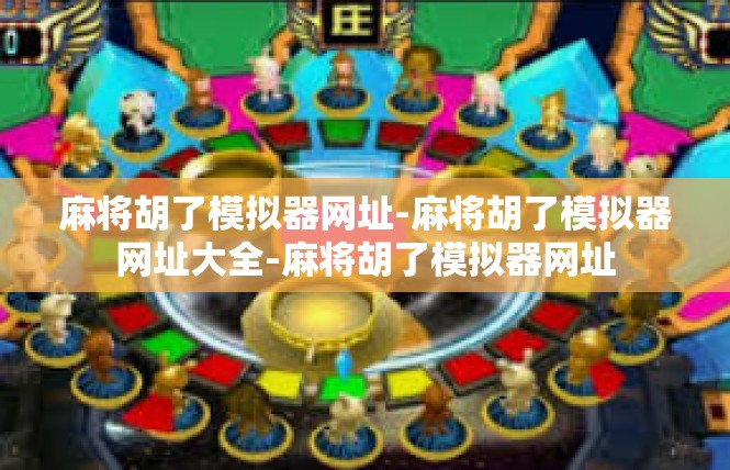 麻将胡了模拟器网址-麻将胡了模拟器网址大全-麻将胡了模拟器网址