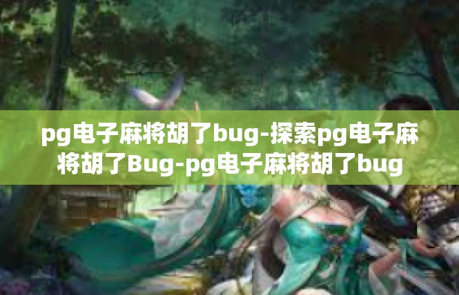 pg电子麻将胡了bug-探索pg电子麻将胡了Bug-pg电子麻将胡了bug