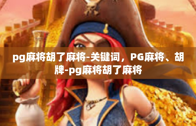 pg麻将胡了麻将-关键词，PG麻将、胡牌-pg麻将胡了麻将