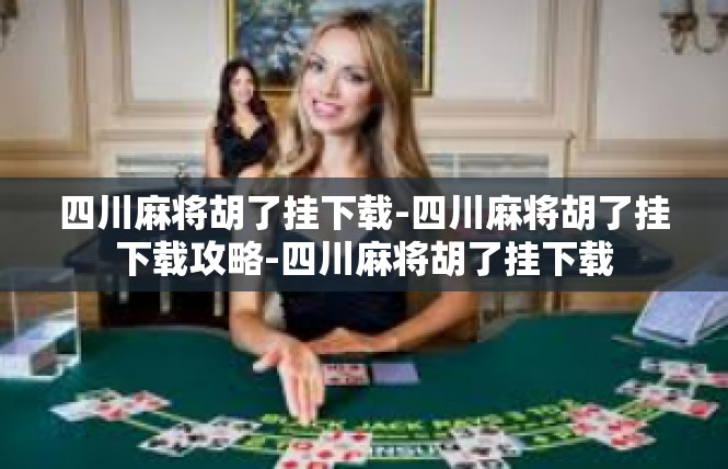 四川麻将胡了挂下载-四川麻将胡了挂下载攻略-四川麻将胡了挂下载