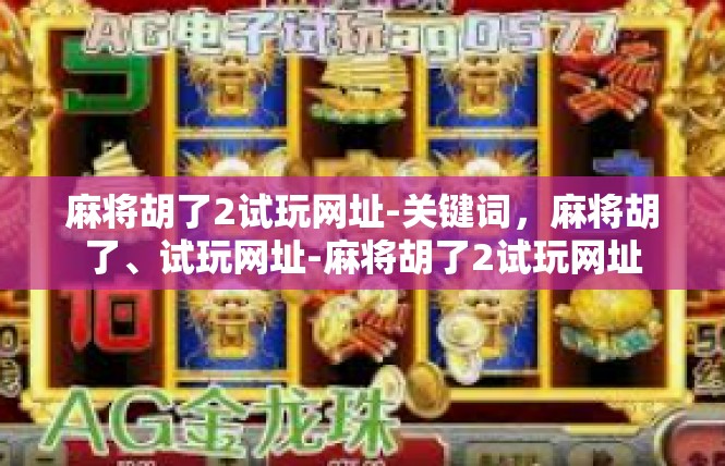 麻将胡了2试玩网址-关键词，麻将胡了、试玩网址-麻将胡了2试玩网址