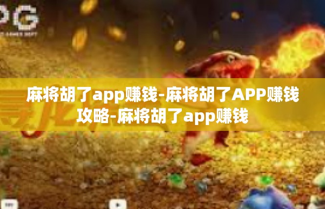 麻将胡了app赚钱-麻将胡了APP赚钱攻略-麻将胡了app赚钱
