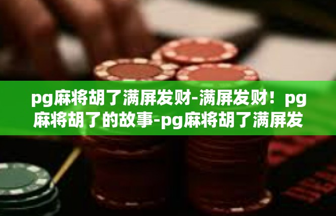 pg麻将胡了满屏发财-满屏发财！pg麻将胡了的故事-pg麻将胡了满屏发财