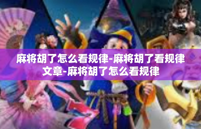 麻将胡了怎么看规律-麻将胡了看规律文章-麻将胡了怎么看规律