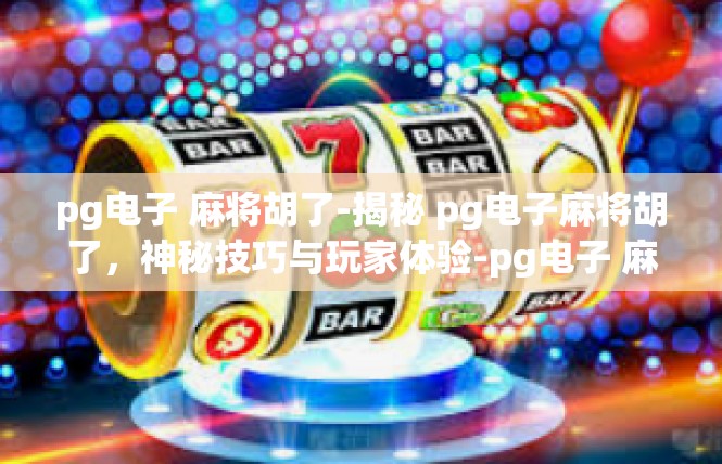 pg电子 麻将胡了-揭秘 pg电子麻将胡了，神秘技巧与玩家体验-pg电子 麻将胡了