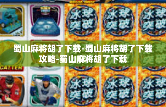 蜀山麻将胡了下载-蜀山麻将胡了下载攻略-蜀山麻将胡了下载