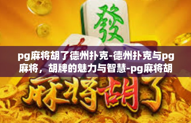 pg麻将胡了德州扑克-德州扑克与pg麻将，胡牌的魅力与智慧-pg麻将胡了德州扑克