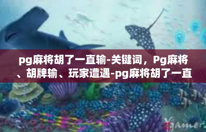 pg麻将胡了一直输-关键词，Pg麻将、胡牌输、玩家遭遇-pg麻将胡了一直输