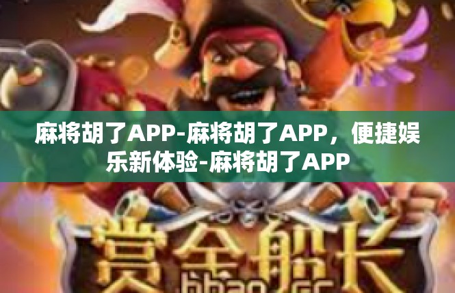 麻将胡了APP-麻将胡了APP，便捷娱乐新体验-麻将胡了APP